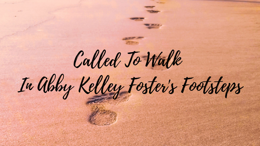 Called To Walk In Abby Kelley Foster’s Footsteps